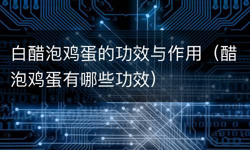 白醋泡鸡蛋的功效与作用（醋泡鸡蛋有哪些功效）