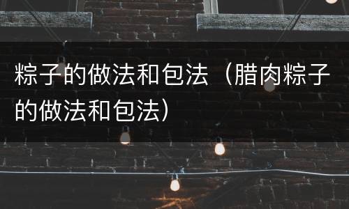 粽子的做法和包法（腊肉粽子的做法和包法）