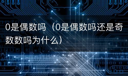 0是偶数吗（0是偶数吗还是奇数数吗为什么）
