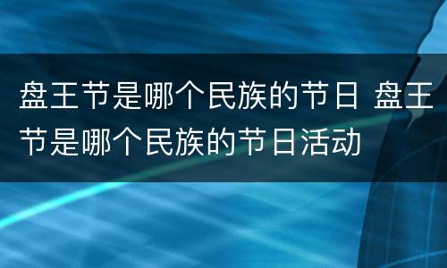 盘王节是哪个民族的节日 盘王节是哪个民族的节日活动
