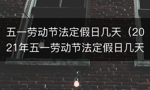五一劳动节法定假日几天（2021年五一劳动节法定假日几天）