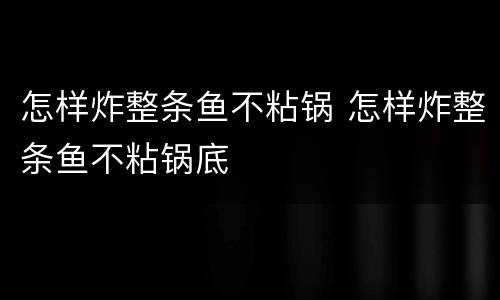 怎样炸整条鱼不粘锅 怎样炸整条鱼不粘锅底