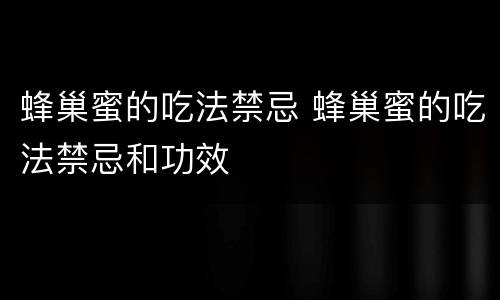 蜂巢蜜的吃法禁忌 蜂巢蜜的吃法禁忌和功效