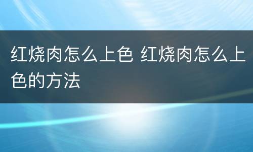 红烧肉怎么上色 红烧肉怎么上色的方法