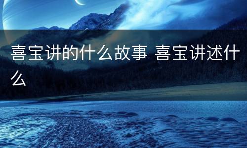喜宝讲的什么故事 喜宝讲述什么