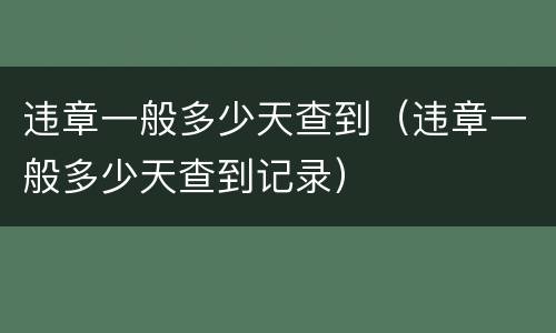 违章一般多少天查到（违章一般多少天查到记录）
