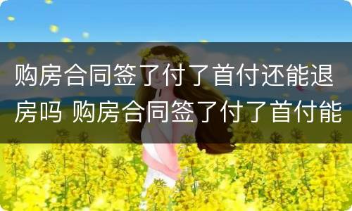 购房合同签了付了首付还能退房吗 购房合同签了付了首付能拿到房产证吗