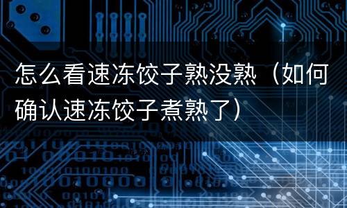 怎么看速冻饺子熟没熟（如何确认速冻饺子煮熟了）