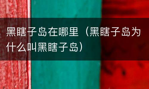 黑瞎子岛在哪里（黑瞎子岛为什么叫黑瞎子岛）