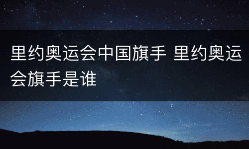 里约奥运会中国旗手 里约奥运会旗手是谁