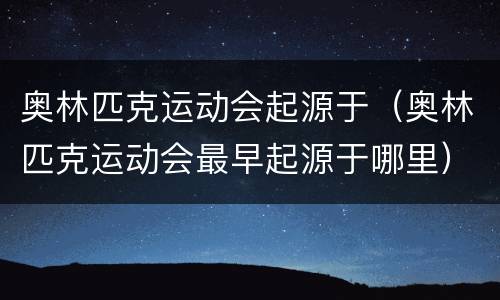奥林匹克运动会起源于（奥林匹克运动会最早起源于哪里）