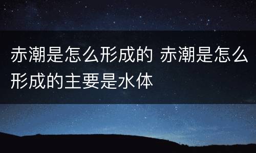 赤潮是怎么形成的 赤潮是怎么形成的主要是水体