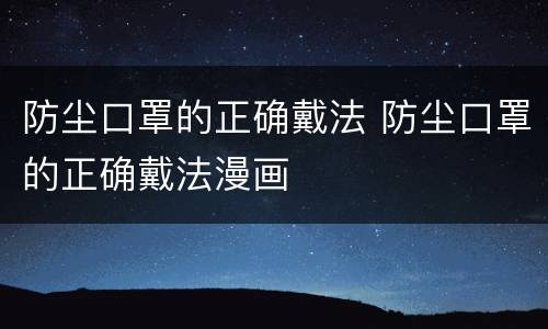 防尘口罩的正确戴法 防尘口罩的正确戴法漫画