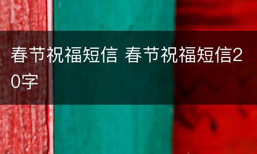 春节祝福短信 春节祝福短信20字