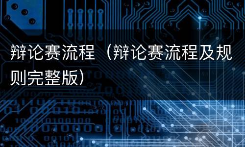 辩论赛流程（辩论赛流程及规则完整版）