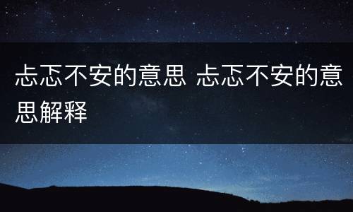 忐忑不安的意思 忐忑不安的意思解释