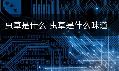 虫草是什么 虫草是什么味道