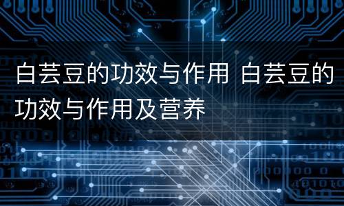 白芸豆的功效与作用 白芸豆的功效与作用及营养