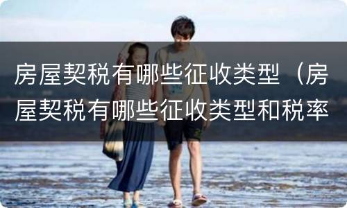 房屋契税有哪些征收类型（房屋契税有哪些征收类型和税率）