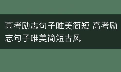 高考励志句子唯美简短 高考励志句子唯美简短古风