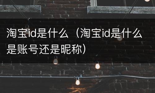 淘宝id是什么（淘宝id是什么是账号还是昵称）