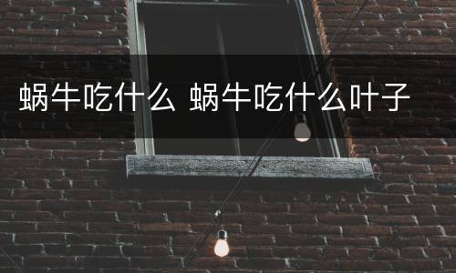 蜗牛吃什么 蜗牛吃什么叶子