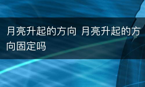月亮升起的方向 月亮升起的方向固定吗