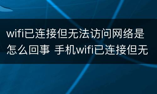 wifi已连接但无法访问网络是怎么回事 手机wifi已连接但无法访问网络是怎么回事