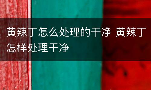 黄辣丁怎么处理的干净 黄辣丁怎样处理干净