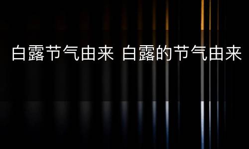 白露节气由来 白露的节气由来