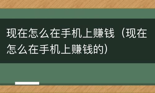现在怎么在手机上赚钱（现在怎么在手机上赚钱的）