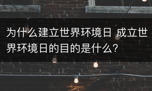 为什么建立世界环境日 成立世界环境日的目的是什么?