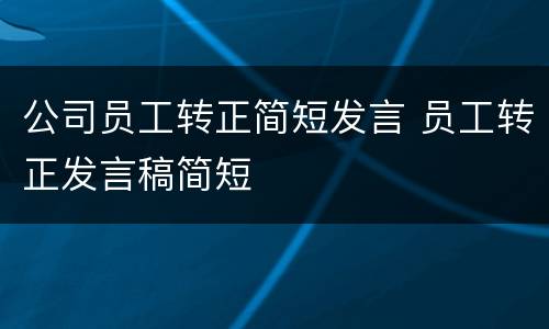 公司员工转正简短发言 员工转正发言稿简短