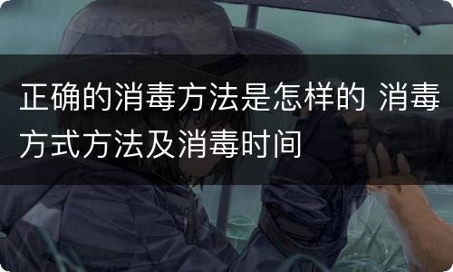 正确的消毒方法是怎样的 消毒方式方法及消毒时间