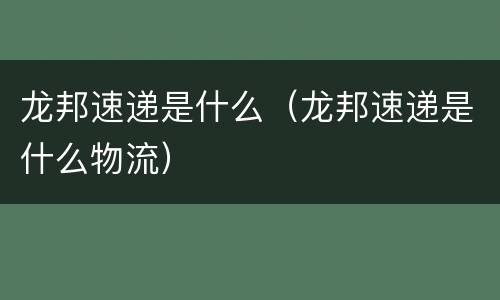 龙邦速递是什么（龙邦速递是什么物流）