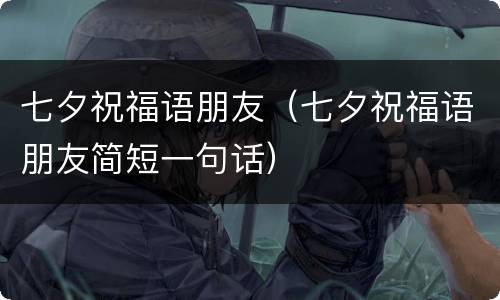 七夕祝福语朋友（七夕祝福语朋友简短一句话）