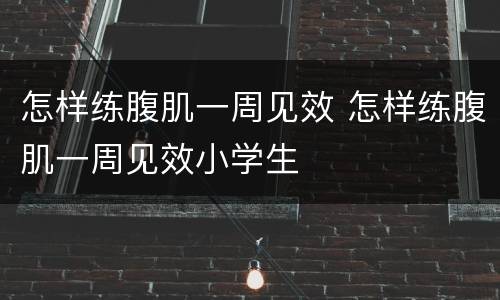 怎样练腹肌一周见效 怎样练腹肌一周见效小学生