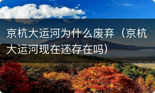 京杭大运河为什么废弃（京杭大运河现在还存在吗）