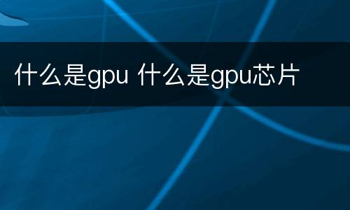 什么是gpu 什么是gpu芯片