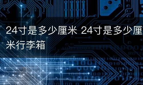 24寸是多少厘米 24寸是多少厘米行李箱