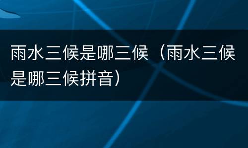 雨水三候是哪三候（雨水三候是哪三候拼音）