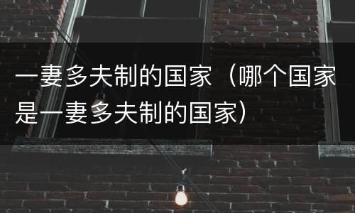 一妻多夫制的国家（哪个国家是一妻多夫制的国家）