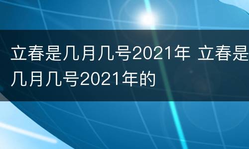 立春是几月几号2021年 立春是几月几号2021年的