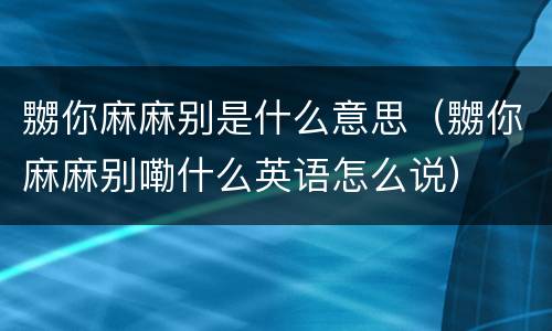嬲你麻麻别是什么意思（嬲你麻麻别嘞什么英语怎么说）