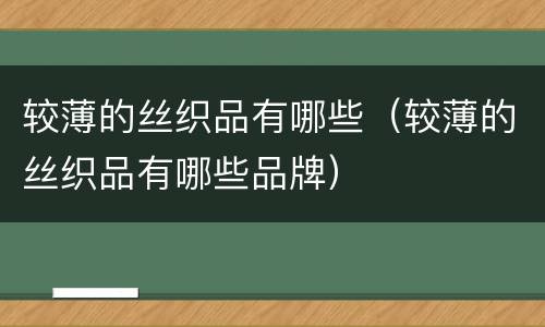 较薄的丝织品有哪些（较薄的丝织品有哪些品牌）