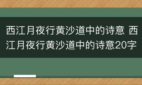 西江月夜行黄沙道中的诗意 西江月夜行黄沙道中的诗意20字