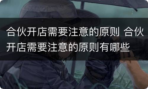 合伙开店需要注意的原则 合伙开店需要注意的原则有哪些