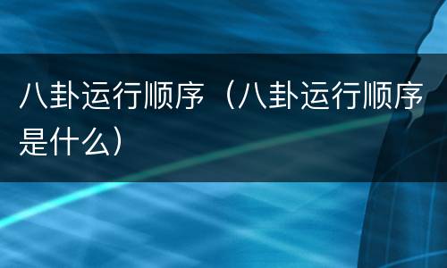 八卦运行顺序（八卦运行顺序是什么）