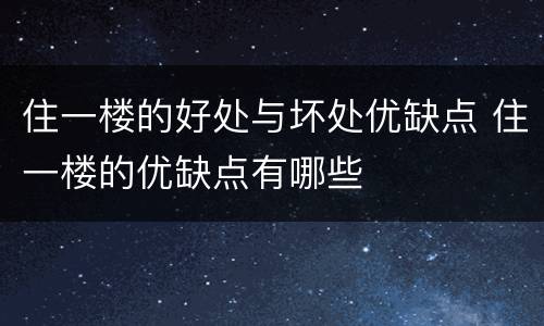 住一楼的好处与坏处优缺点 住一楼的优缺点有哪些