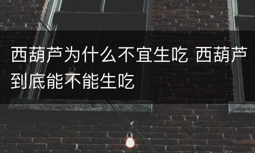 西葫芦为什么不宜生吃 西葫芦到底能不能生吃